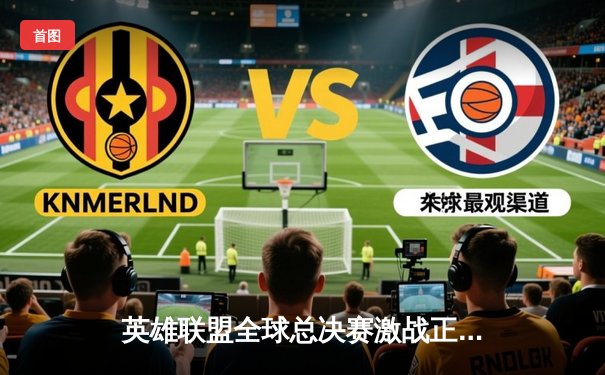 英雄联盟全球总决赛激战正酣！T1力克JDG挺进决赛，Faker传奇再续