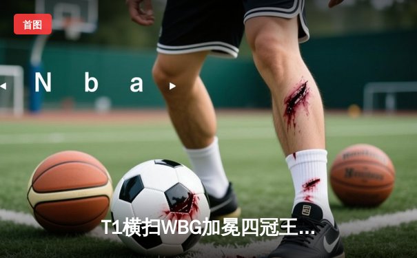 T1横扫WBG加冕四冠王，Faker刷新英雄联盟全球总决赛历史纪录