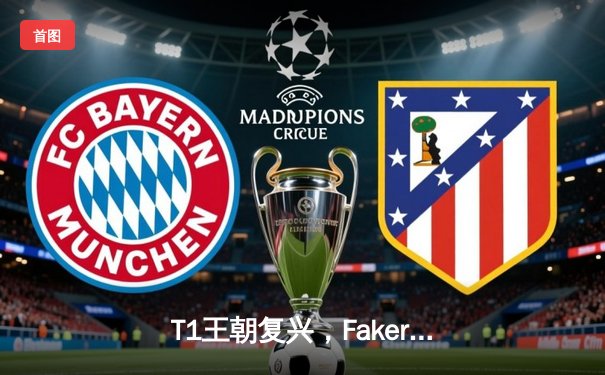 T1王朝复兴，Faker第四冠加冕！全球总决赛上演史上最热血决赛