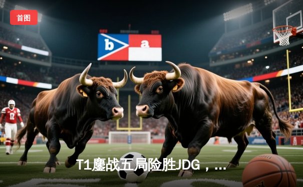 T1鏖战五局险胜JDG，Faker沙皇绝境推盘锁定全球总决赛四强席位