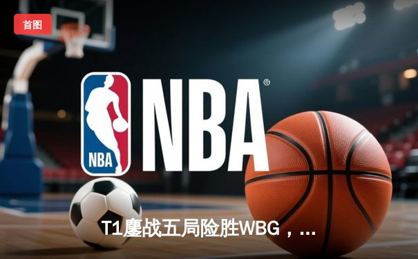 T1鏖战五局险胜WBG，Faker四冠加冕铸就传奇