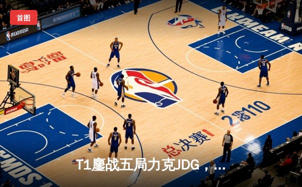 T1鏖战五局力克JDG，Faker沙皇绝境推柱锁定全球总决赛决赛席位