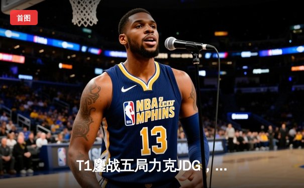 T1鏖战五局力克JDG，Faker沙皇绝境推柱锁定全球总决赛席位