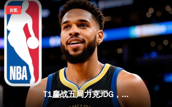 T1鏖战五局力克JDG，Faker沙皇绝境推柱锁定全球总决赛席位