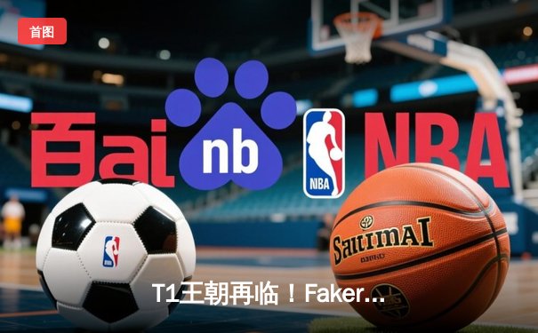 T1王朝再临！Faker四冠封神创纪录，全球总决赛上演经典对决