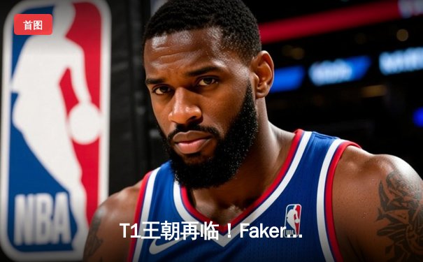 T1王朝再临！Faker四冠加冕创历史，WBG鏖战五局憾负全球总决赛
