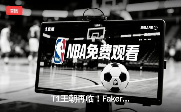 T1王朝再临！Faker四冠加冕创历史，WBG鏖战五局憾负全球总决赛