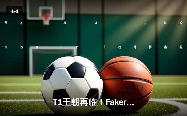 T1王朝再临！Faker四冠加冕创历史，全球总决赛上演史诗对决 - 4