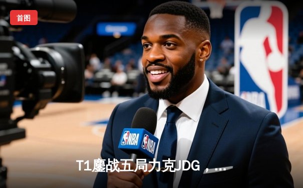 T1鏖战五局力克JDG，Faker沙皇绝境推柱锁定全球总决赛门票